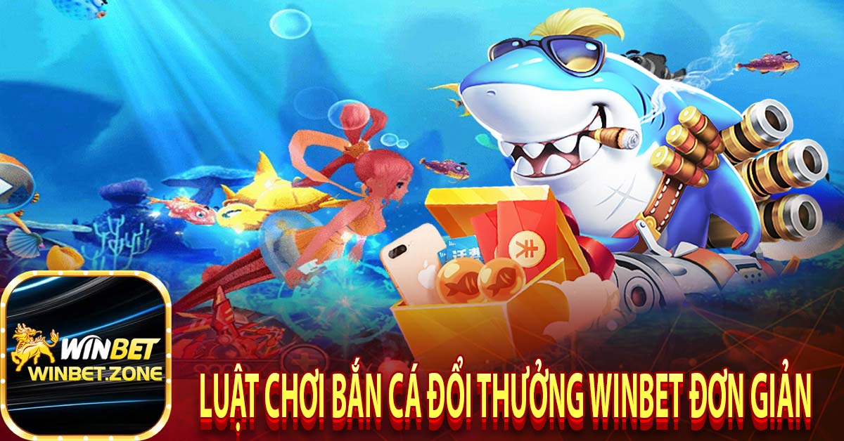 Luật chơi bắn cá đổi thưởng winbet đơn giản 