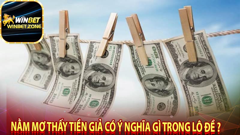 Nằm mơ thấy tiền giả có ý nghĩa gì trong lô đề ?